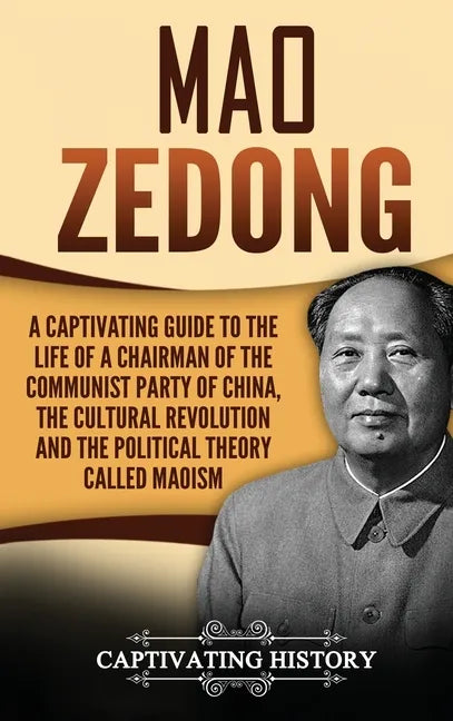 Mao Zedong: A Captivating Guide to the Life of a Chairman of the Communist Party of China, the Cultural Revolution and the Political Theory of Maoism - Hardcover