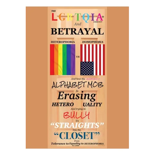 The LGBTQIA+ Community and Betrayal: Heterophobia vs. Homophobia And How the Alphabet Mob Is Erasing Heterosexuality and Trying to Bully Us 
