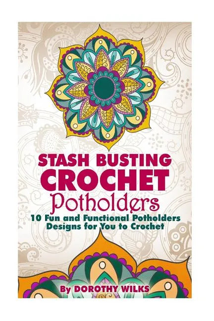 Stash Busting Crochet Potholders: 10 Fun and Functional Potholders Designs for You to Crochet - Paperback