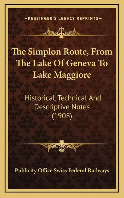The Simplon Route, From The Lake Of Geneva To Lake Maggiore: Historical, Technical And Descriptive Notes (1908) - Hardcover