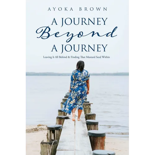 A Journey Beyond A Journey: Leaving It All Behind & Finding That Mustard Seed Within - Paperback