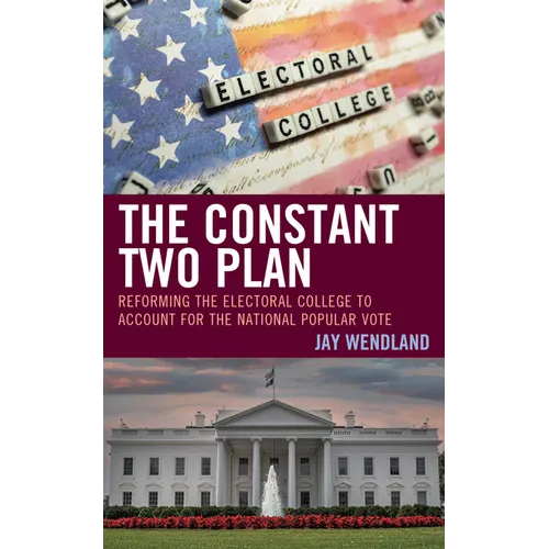 The Constant Two Plan: Reforming the Electoral College to Account for the National Popular Vote - Hardcover