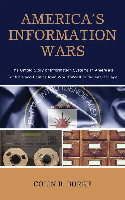 America's Information Wars: The Untold Story of Information Systems in America's Conflicts and Politics from World War II to the Internet Age - Paperback