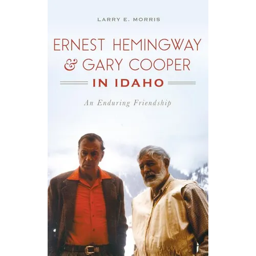 Ernest Hemingway & Gary Cooper in Idaho: An Enduring Friendship - Hardcover