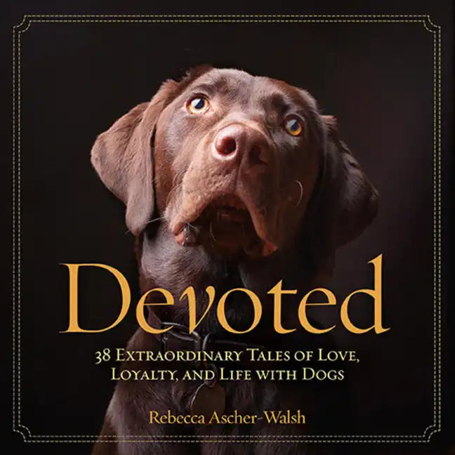 Devoted: 38 Extraordinary Tales of Love, Loyalty, and Life with Dogs - Hardcover