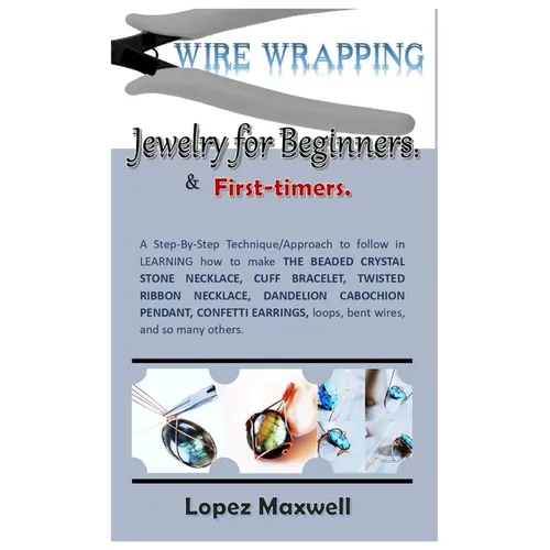 WIRE Wrapping Jewelry for Beginners & first-timers.: A Step-By-Step Technique/Approach to follow in LEARNING how to make THE BEADED CRYSTAL STONE NECK - Paperback