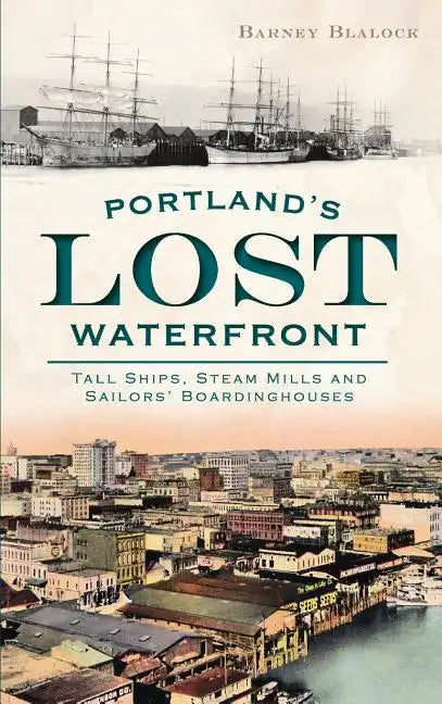 Portland's Lost Waterfront: Tall Ships, Steam Mills and Sailors' Boardinghouses - Hardcover