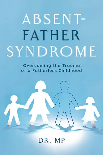 Absent-Father Syndrome: Overcoming the Trauma of a Fatherless Childhood - Paperback