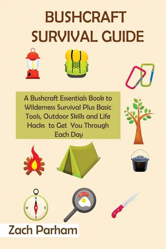 Bushcraft Survival Guide: A Bushcraft Essentials Book to Wilderness Survival Plus Basic Tools, Outdoor Skills and Life Hacks to Get You Through Each D - Paperback