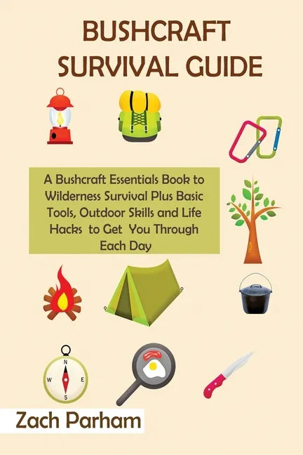 Bushcraft Survival Guide: A Bushcraft Essentials Book to Wilderness Survival Plus Basic Tools, Outdoor Skills and Life Hacks to Get You Through Each D - Paperback