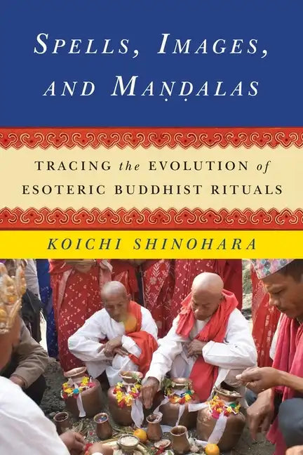 Spells, Images, and Mandalas: Tracing the Evolution of Esoteric Buddhist Rituals - Hardcover