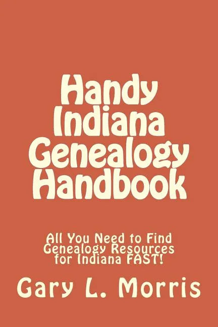 Handy Indiana Genealogy Handbook: All You Need to Find Genealogy Resources for Indiana FAST! - Paperback