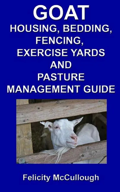 Goat Housing, Bedding, Fencing, Exercise Yards And Pasture Management Guide: Goat Knowledge - Paperback