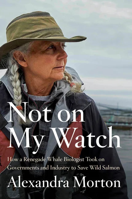 Not on My Watch: How a Renegade Whale Biologist Took on Governments and Industry to Save Wild Salmon - Hardcover