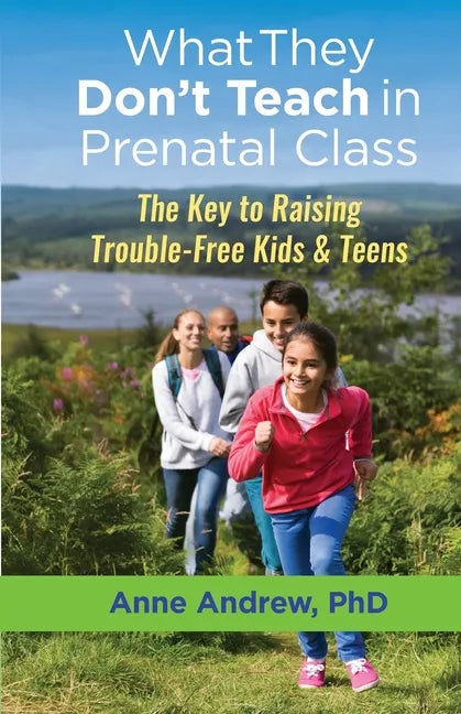 What They Don't Teach in Prenatal Class: The Key to Raising Trouble-Free Kids & Teens - Paperback
