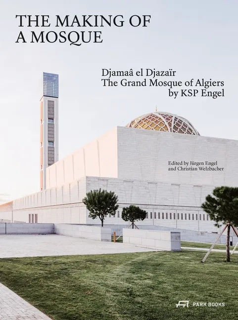 The Making of a Mosque: Djamaa Al-Djazaïr - The Grand Mosque of Algiers by Ksp Engel - Hardcover