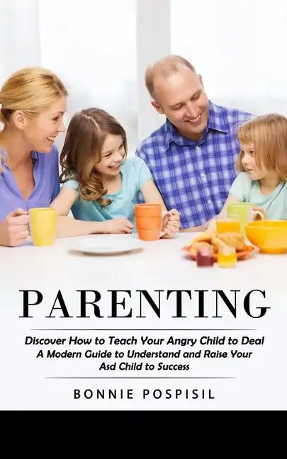 Parenting: Discover How to Teach Your Angry Child to Deal (A Modern Guide to Understand and Raise Your Asd Child to Success) - Paperback