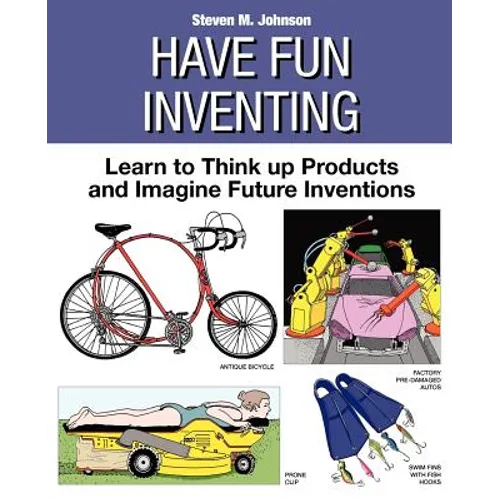 Have Fun Inventing: Learn to Think Up Products and Imagine Future Inventions - Paperback