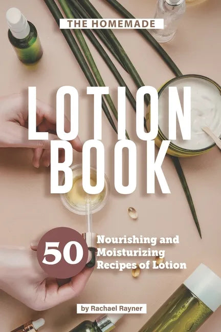 The Homemade Lotion Book: 50 Nourishing and Moisturizing Recipes of Lotion - Paperback