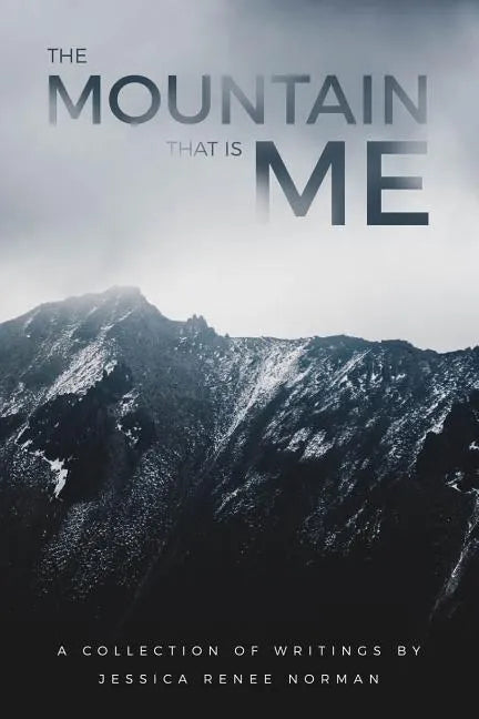 The Mountain That Is Me: A Collection of Writings by Jessica Renee Norman - Paperback
