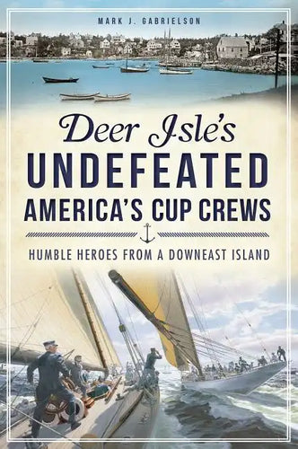 Deer Isle's Undefeated America's Cup Crews: Humble Heroes from a Downeast Island - Paperback