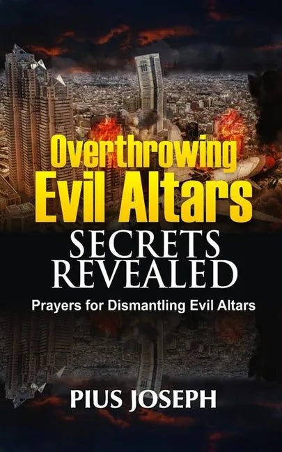 Overthrowing Evil Altars Secrets Revealed: Prayers for Dismantling Evil Altars - Paperback