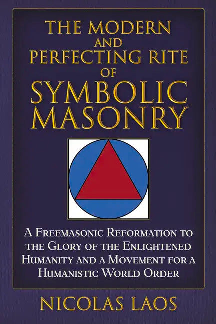 The Modern and Perfecting Rite of Symbolic Masonry: A Freemasonic Reformation to the Glory of the Enlightened Humanity and a Movement for a Humanistic - Hardcover