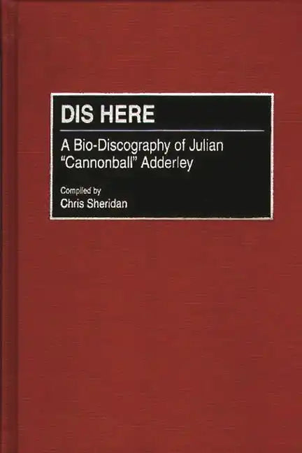 Dis Here: A Bio-Discography of Julian Cannonball Adderley - Hardcover
