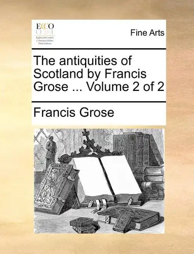 The Antiquities of Scotland by Francis Grose ... Volume 2 of 2 - Paperback