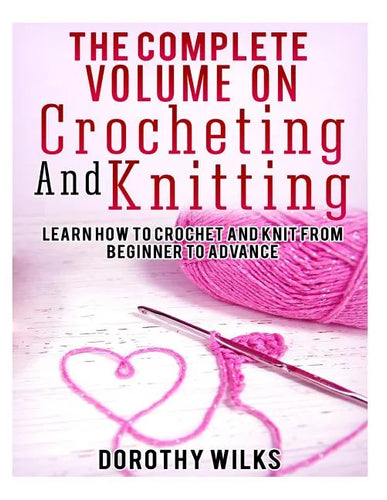 The Complete Volume on Crocheting and Knitting: Learn How to Crochet and Knit from Beginner to Advance - Paperback