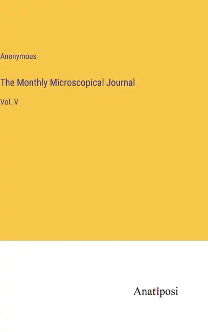 The Monthly Microscopical Journal: Vol. V - Hardcover