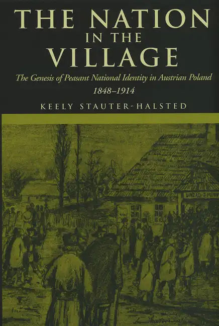 The Nation in the Village: The Genesis of Peasant National Identity in Austrian Poland, 1848-1914 - Hardcover