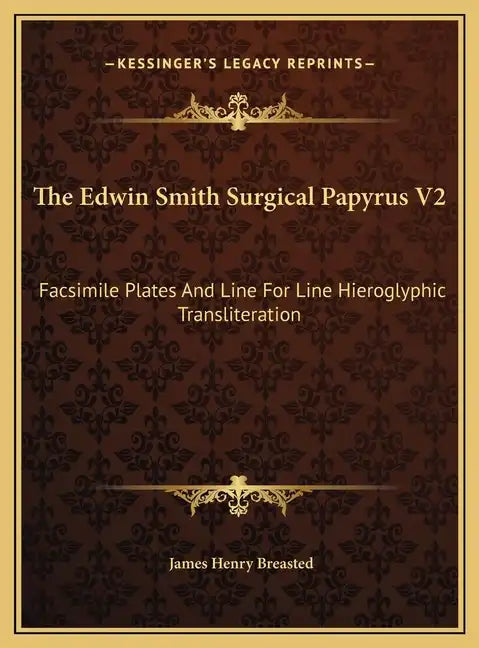The Edwin Smith Surgical Papyrus V2: Facsimile Plates And Line For Line Hieroglyphic Transliteration - Hardcover