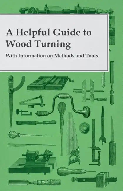 A Helpful Guide to Wood Turning - With Information on Methods and Tools - Paperback