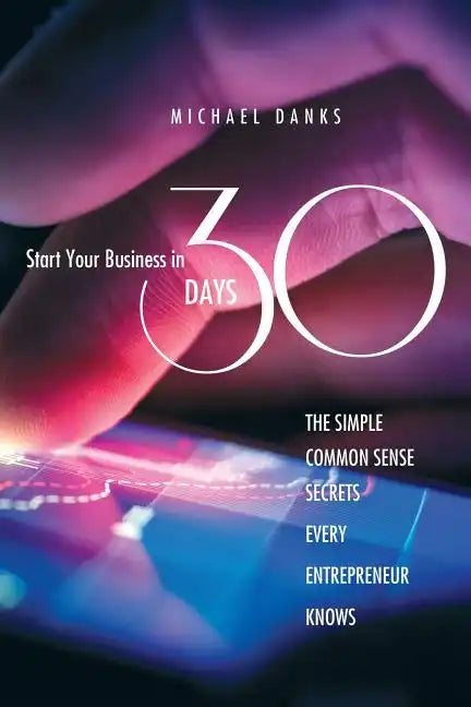 Start Your Business in 30 Days: The Simple Common Sense Secrets Every Successful Entrepreneur Knows - Paperback