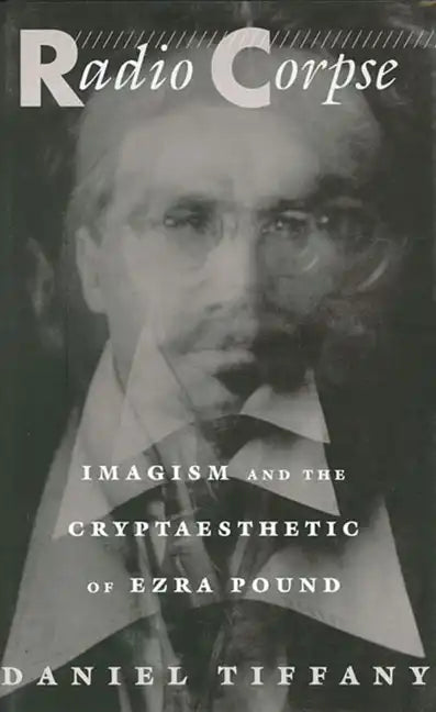 Radio Corpse: Imagism and the Cryptaesthetic of Ezra Pound - Hardcover