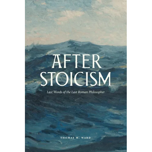 After Stoicism: Last Words of the Last Roman Philosopher - Hardcover