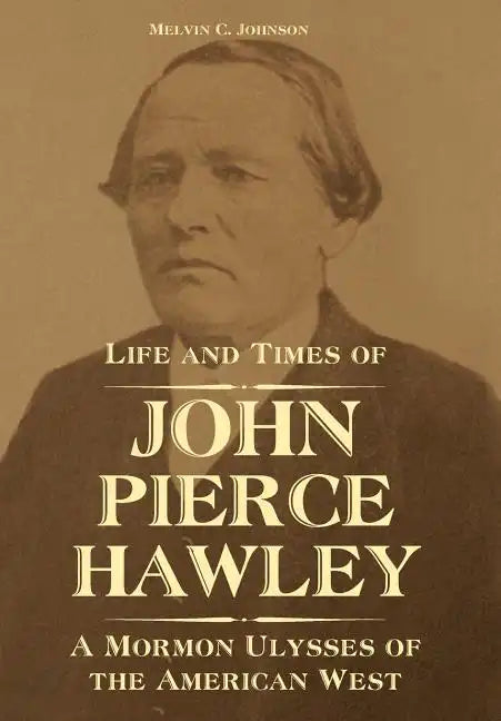 Life and Times of John Pierce Hawley: A Mormon Ulysses of the American West - Hardcover