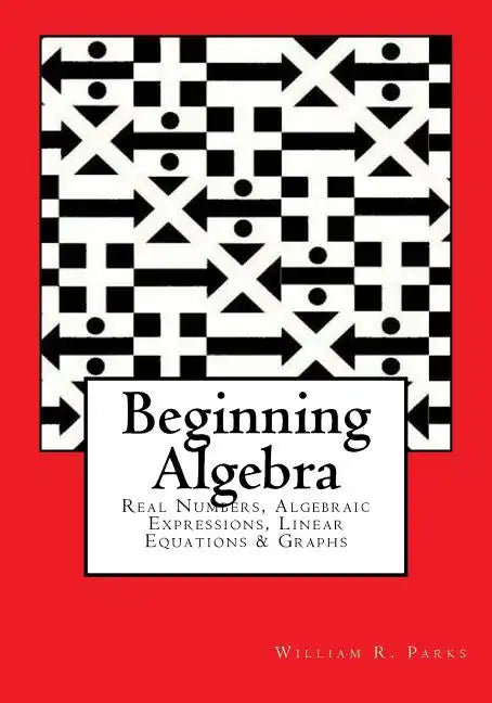 Beginning Algebra: Real Numbers, Algebraic Expressions, Linear Equations & Graphs - Paperback
