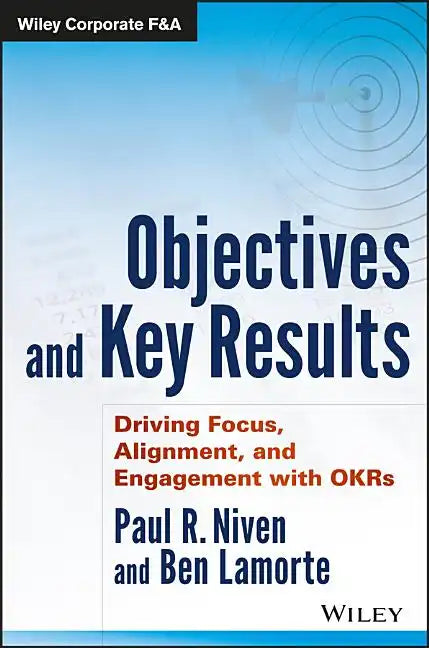 Objectives and Key Results: Driving Focus, Alignment, and Engagement with OKRs - Hardcover