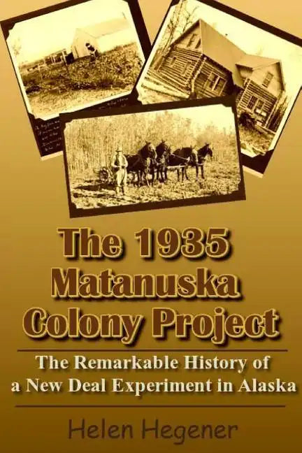 The 1935 Matanuska Colony Project: The Remarkable History of a New Deal Experiment in Alaska - Paperback