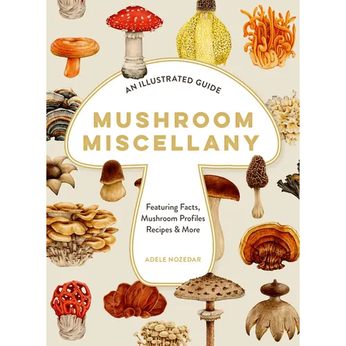 Mushroom Miscellany: An Illustrated Guide Featuring Fun Facts, Mushroom Profiles, Recipes & More - Hardcover