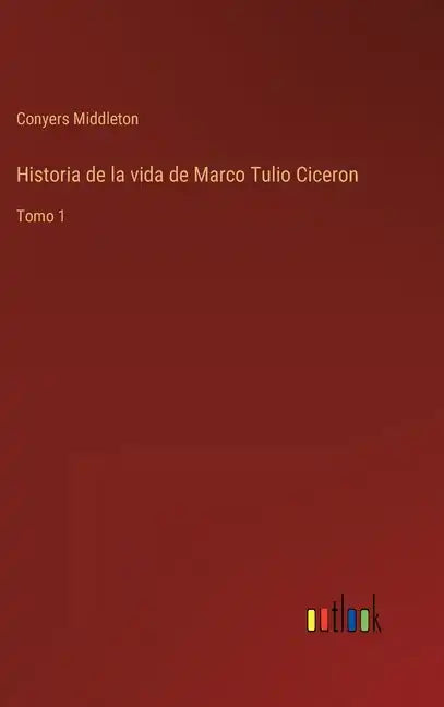 Historia de la vida de Marco Tulio Ciceron: Tomo 1 - Hardcover