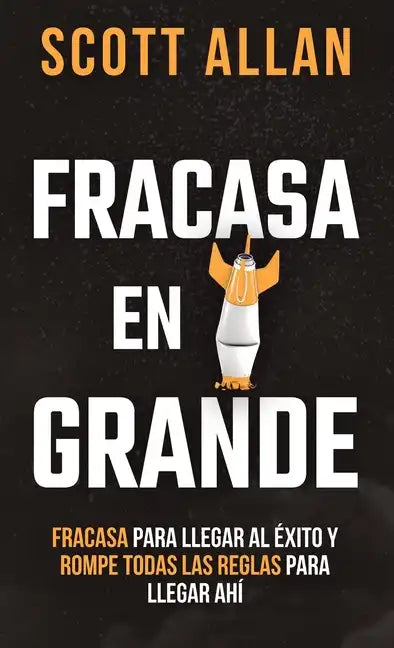 Fracasa En Grande: Fracasa para Llegar al Éxito y Rompe Todas las Reglas para Llegar Ahí - Hardcover