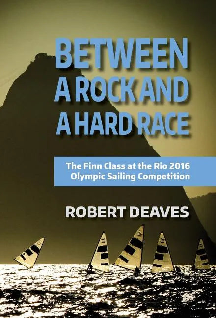 Between a Rock and a Hard Race: The Finn Class at the Rio 2016 Olympic Sailing Competition - Hardcover