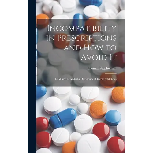 Incompatibility in Prescriptions and How to Avoid It: to Which is Added a Dictionary of Incompatibilities - Hardcover