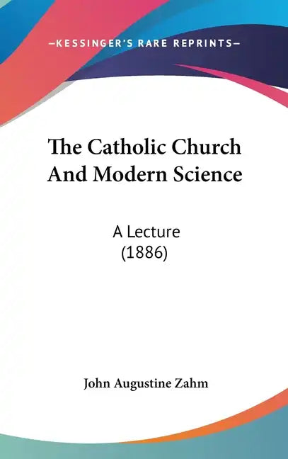 The Catholic Church and Modern Science: A Lecture (1886) - Hardcover