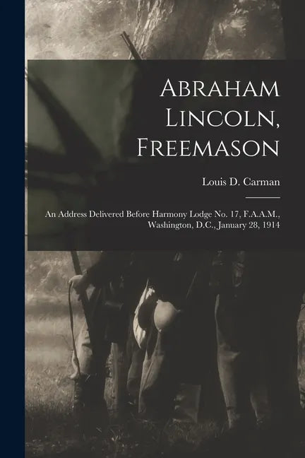 Abraham Lincoln, Freemason: An Address Delivered Before Harmony Lodge No. 17, F.A.A.M., Washington, D.C., January 28, 1914 - Paperback