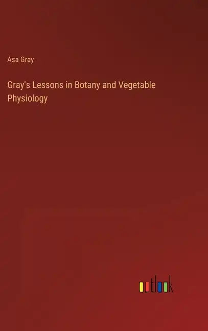 Gray's Lessons in Botany and Vegetable Physiology - Hardcover