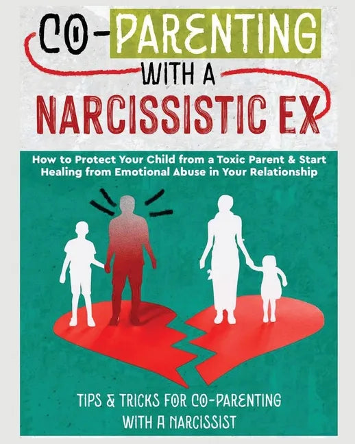 Co-Parenting with a Narcissistic Ex: How to Protect Your Child From a Toxic Parent & Start Healing From Emotional Abuse in Your Relationship. Tips and - Paperback